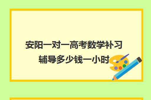 安阳一对一高考数学补习辅导多少钱一小时