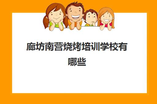 廊坊南营烧烤培训学校有哪些(廊坊哪的烧烤便宜好吃)