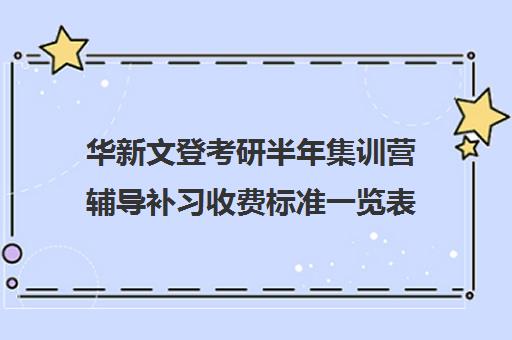 华新文登考研半年集训营辅导补习收费标准一览表