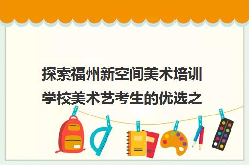 探索福州新空间美术培训学校美术艺考生的优选之地