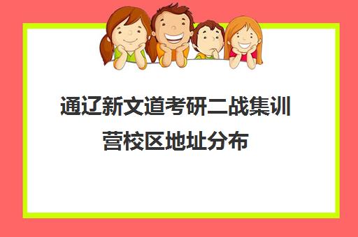 通辽新文道考研二战集训营校区地址分布（新文道考研机构怎么样）