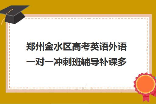 郑州金水区高考英语外语一对一冲刺班辅导补课多少钱一小时(高考英语家教一对一)