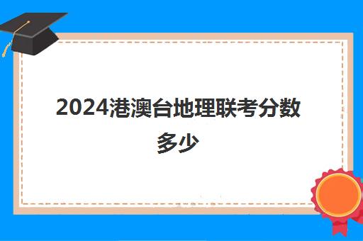 2024港澳台地理联考分数多少(港澳台全国联考真题)