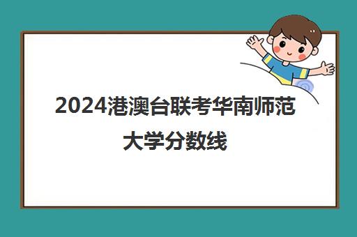 2024港澳台联考华南师范大学分数线(华南师范大学中外合作办学招生简章)