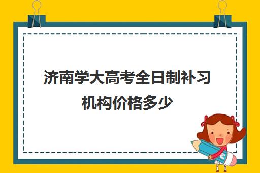 济南学大高考全日制补习机构价格多少