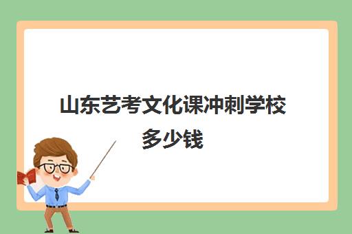 山东艺考文化课冲刺学校多少钱(济南艺考培训学校推荐)