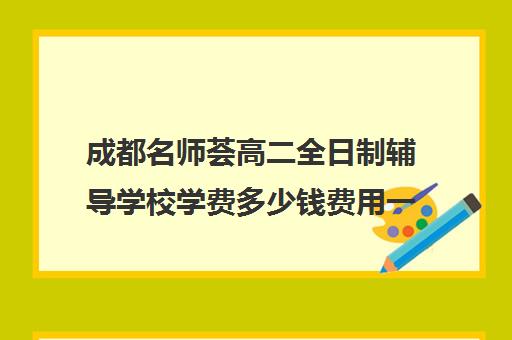 成都名师荟高二全日制辅导学校学费多少钱费用一览表(成都高中补课机构排名榜)