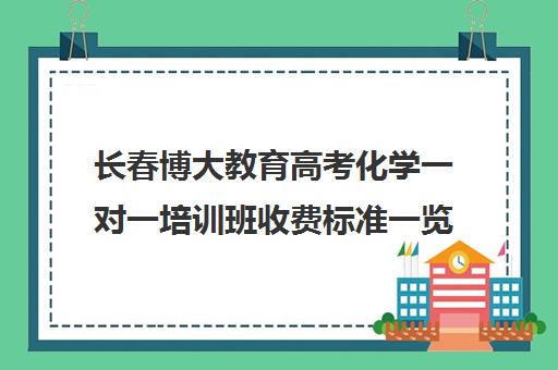 长春博大教育高考化学一对一培训班收费标准一览表(长春北方高考培训学校)