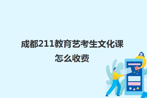 成都211教育艺考生文化课怎么收费(艺考文化课集训学校哪里好)