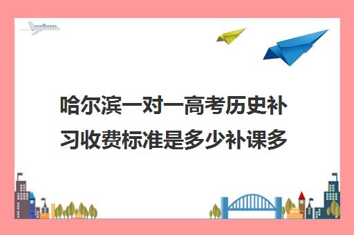 哈尔滨一对一高考历史补习收费标准是多少补课多少钱一小时