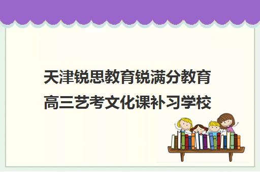 天津锐思教育锐满分教育高三艺考文化课补习学校收费标准价格一览