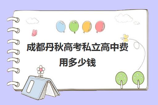 成都丹秋高考私立高中费用多少钱(成都丹秋名师堂)