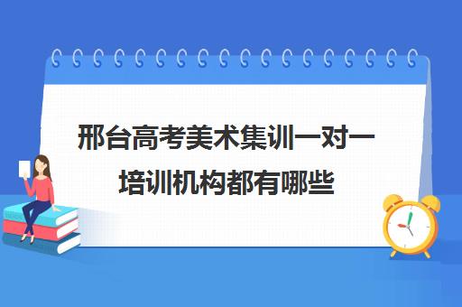 邢台高考美术集训一对一培训机构都有哪些(石家庄前十名艺考培训机构)