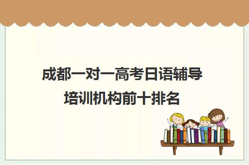 成都一对一高考日语辅导培训机构前十排名(培训辅导机构简介)