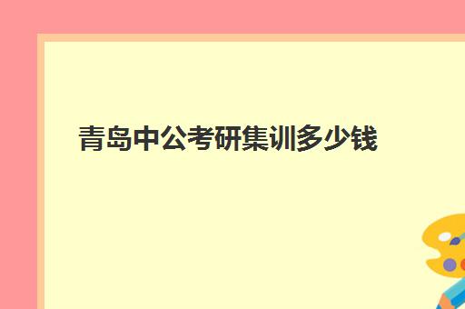 青岛中公考研集训多少钱(青岛考研机构实力排名最新)