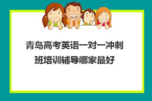 青岛高考英语一对一冲刺班培训辅导哪家最好(高考英语一对一辅导班)