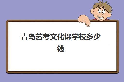 青岛艺考文化课学校多少钱(青岛艺校能考什么大学)