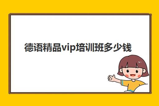 德语精品vip培训班多少钱(德语培训班收费价目表)