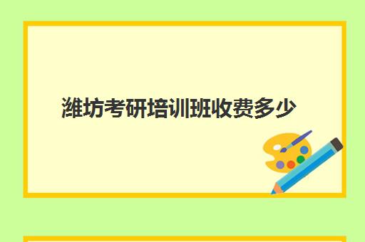 潍坊考研培训班收费多少(考研辅导班收费多少钱)