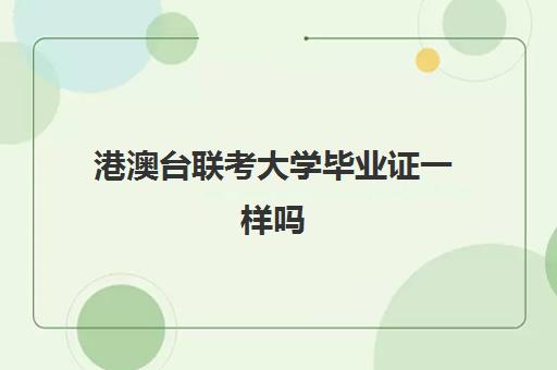 港澳台联考大学毕业证一样吗(华侨生毕业证有什么区别)