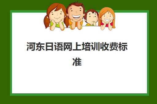 河东日语网上培训收费标准(日语培训机构收费标准)