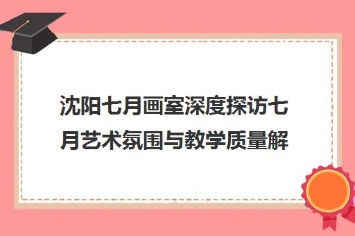 沈阳七月画室深度探访七月艺术氛围与教学质量解析