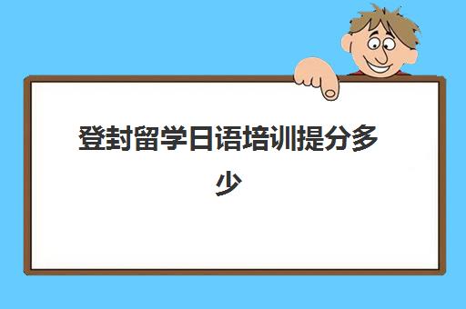 登封留学日语培训提分多少(成人日语培训班多少钱)