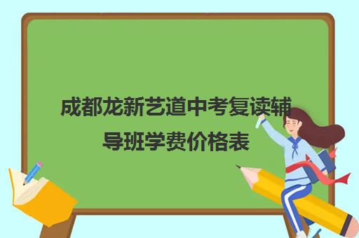 成都龙新艺道中考复读辅导班学费价格表(成都艺考集训机构)