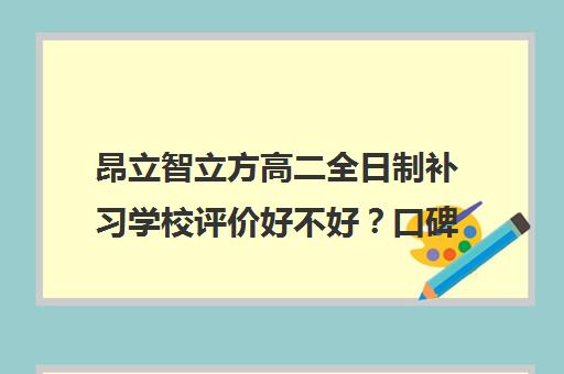 昂立智立方高二全日制补习学校评价好不好？口碑如何？