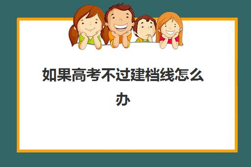 如果高考不过建档线怎么办(中考建档线有什么用)