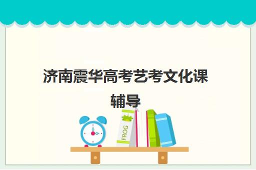 济南震华高考艺考文化课辅导(济南比较好的艺考培训机构)