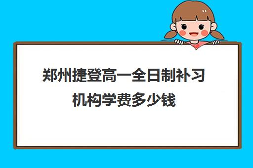 郑州捷登高一全日制补习机构学费多少钱