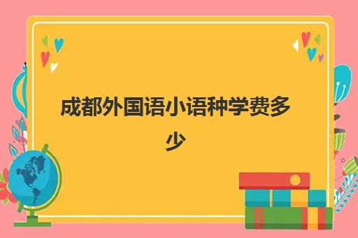 成都外国语小语种学费多少(四川外国语大学收费标准)