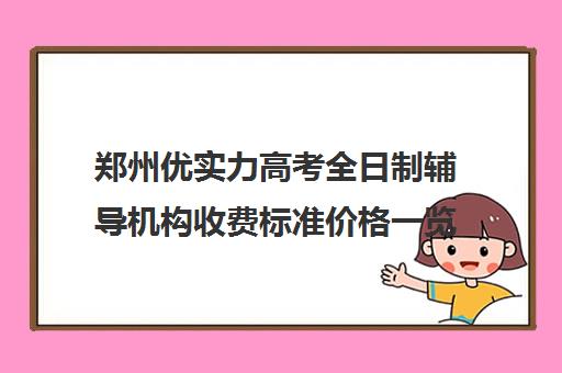 郑州优实力高考全日制辅导机构收费标准价格一览(郑州优状元高考培训学校咋样)