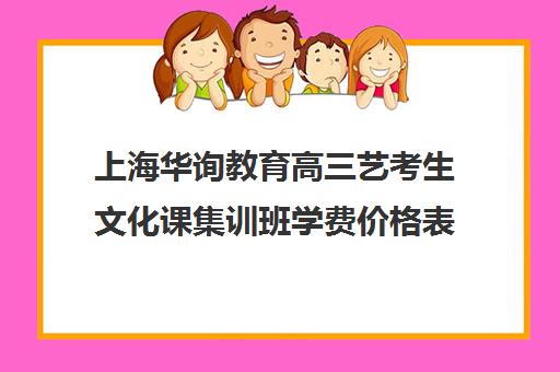 上海华询教育高三艺考生文化课集训班学费价格表(上海艺考培训机构排名)