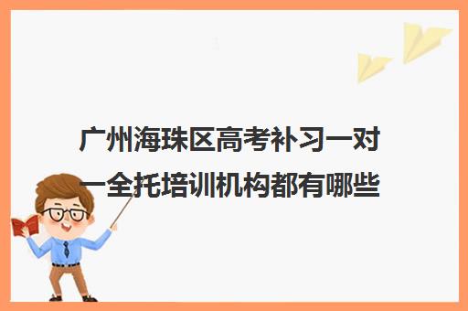 广州海珠区高考补习一对一全托培训机构都有哪些