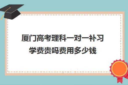 厦门高考理科一对一补习学费贵吗费用多少钱