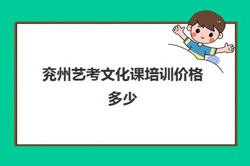 兖州艺考文化课培训价格多少(济宁艺考培训机构哪家好)