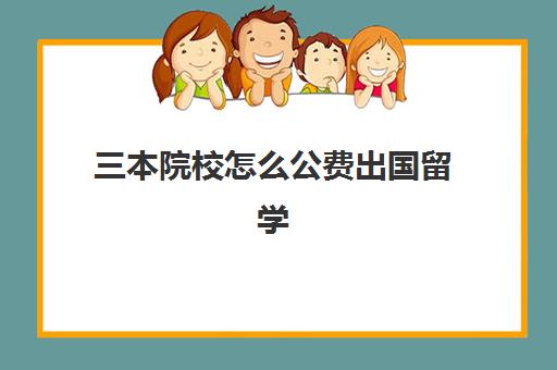 三本院校怎么公费出国留学(高三不参加高考可以出国留学吗)