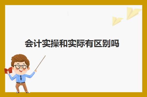 会计实操和实际有区别吗(财务会计和初级会计实务一样吗)