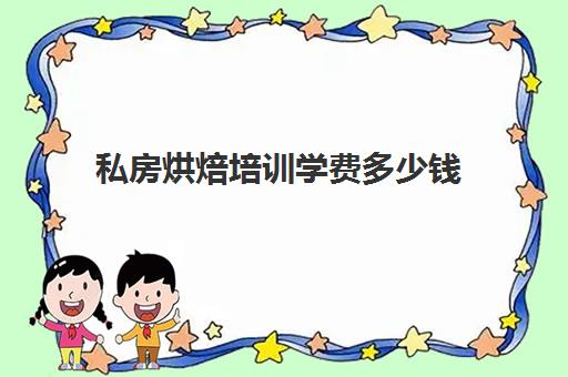 私房烘焙培训学费多少钱(学做私房蛋糕学费多少)