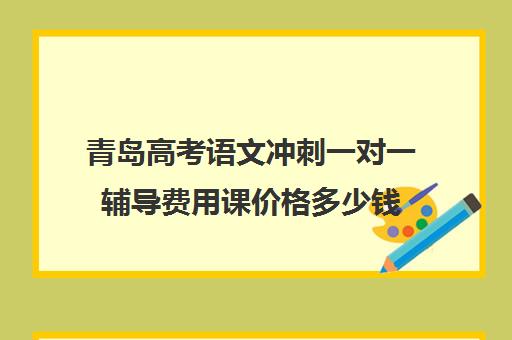 青岛高考语文冲刺一对一辅导费用课价格多少钱(济南新东方高三冲刺班收费价格表)