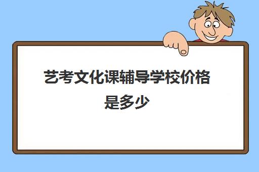 艺考文化课辅导学校价格是多少(艺考培训收费标准)