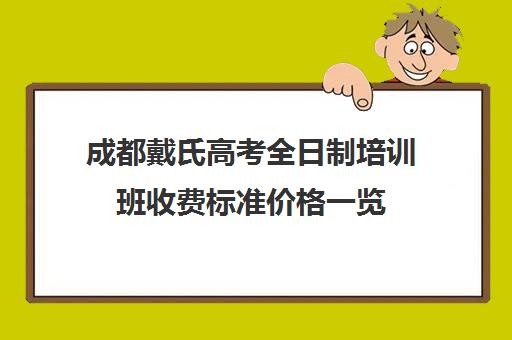 成都戴氏高考全日制培训班收费标准价格一览(戴氏教育收费表)