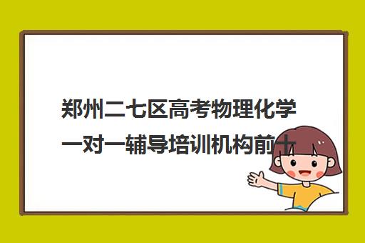 郑州二七区高考物理化学一对一辅导培训机构前十排名(郑州高中补课机构排名)