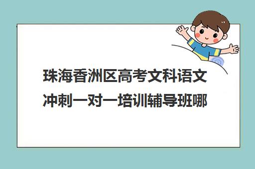 珠海香洲区高考文科语文冲刺一对一培训辅导班哪个好(广东最出名的高职高考辅导班)