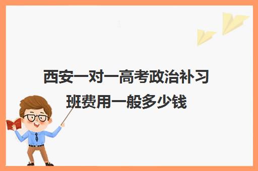 西安一对一高考政治补习班费用一般多少钱