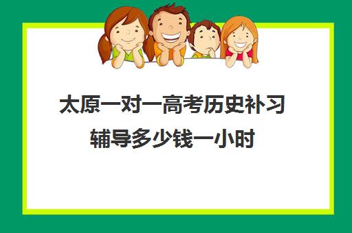 太原一对一高考历史补习辅导多少钱一小时