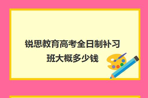 锐思教育高考全日制补习班大概多少钱