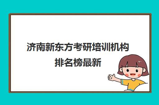 济南新东方考研培训机构排名榜最新(济南新东方高中辅导班电话)